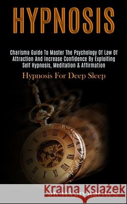 Hypnosis: Charisma Guide to Master the Psychology of Law of Attraction and Increase Confidence by Exploiting Self Hypnosis, Medi Richard Brown 9781989920756