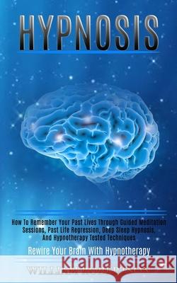 Hypnosis: How to Remember Your Past Lives Through Guided Meditation Sessions, Past Life Regression, Deep Sleep Hypnosis, and Hyp William Robertson 9781989920770 Kevin Dennis