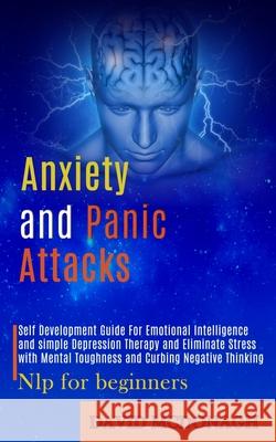 Anxiety and Panic Attacks: Self Development Guide for Emotional Intelligence and Simple Depression Therapy and Eliminate Stress With Mental Tough David McDonagh 9781989920787