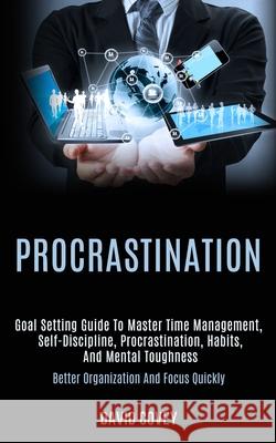 Procrastination: Goal Setting Guide to Master Time Management, Self-discipline, Procrastination, Habits, and Mental Toughness (Better O David Covey 9781989920862