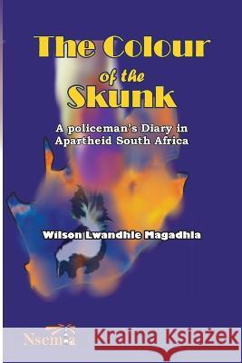 The Colour of the Skunk: A Policeman\'s Diary in Apartheid South Africa Wilson L. Magadhla 9781989928219 Nsemia Inc.
