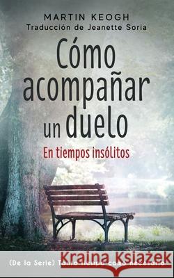 Cómo acompañar un duelo: De la Serie TANTO TIEMPO COMO SEA NECESARIO Soria, Jeanette 9781989930007 Intimately Rooted Books