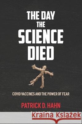 The Day the Science Died: Covid Vaccines and the Power of Fear Patrick D Hahn   9781989963302 Samizdat Health