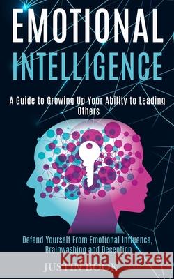 Emotional Intelligence: A Guide to Growing Up Your Ability to Leading Others (Defend Yourself From Emotional Influence, Brainwashing and Decep Book, Justin 9781989965184 Kevin Dennis