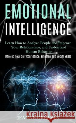 Emotional Intelligence: Learn How to Analyze People and Improve Your Relationships, and Understand Human Behavior (Develop Your Self Confidenc Greaves, Jeanne 9781989965191 Kevin Dennis