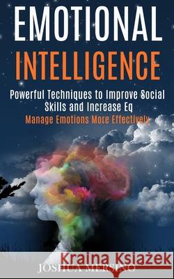 Emotional Intelligence: Powerful Techniques to Improve Social Skills and Increase Eq (Manage Emotions More Effectively) Mersino, Joshua 9781989965221 Kevin Dennis