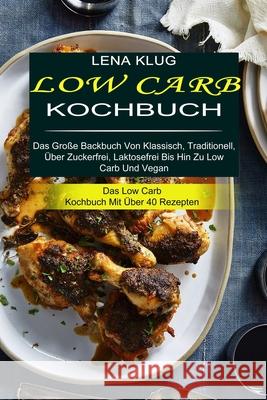 Low Carb Kochbuch: Das Große Backbuch Von Klassisch, Traditionell, Über Zuckerfrei, Laktosefrei Bis Hin Zu Low Carb Und Vegan (Das Low Ca Klug, Lena 9781989965351 Kevin Dennis
