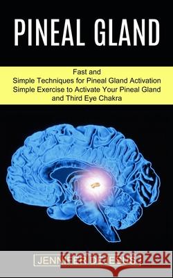 Pineal Gland: Simple Exercise to Activate Your Pineal Gland and Third Eye Chakra (Fast and Simple Techniques for Pineal Gland Activa Jennifer DeJesus 9781989965511 Kevin Dennis