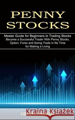 Penny Stocks: Become a Successful Trader With Penny Stocks, Option, Forex and Swing Trade in No Time for Making a Living (Master Gui Helen Parker 9781989965641