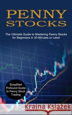 Penny Stocks: The Ultimate Guide to Mastering Penny Stocks for Beginners in 30 Minutes or Less! (Simplified Profound Guide to Penny Dorothy Cazares 9781989965658 Kevin Dennis