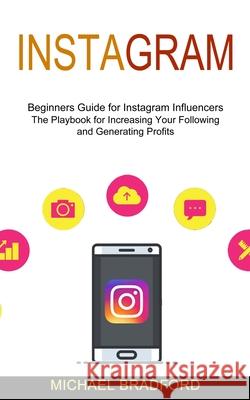 Instagram: Beginners Guide for Instagram Influencers (The Playbook for Increasing Your Following and Generating Profits) Michael Bradford 9781989965801 Andrew Zen