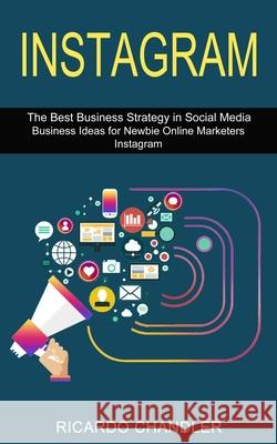 Instagram: The Best Business Strategy in Social Media (Business Ideas for Newbie Online Marketers Instagram) Ricardo Chandler 9781989965818 Andrew Zen