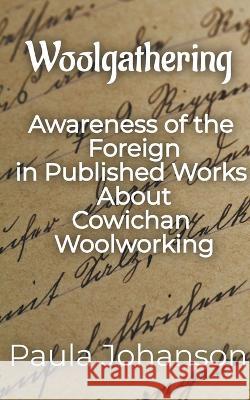 Woolgathering: Awareness of the Foreign in Published Works About Cowichan Woolworking Paula Johanson 9781989966310 Doublejoy Books