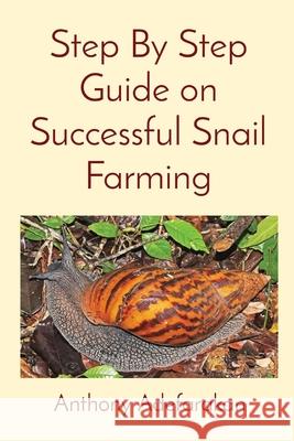 Step By Step Guide on Successful Snail Farming Anthony O. Adefarakan 9781989969076 Anthony Adefarakan