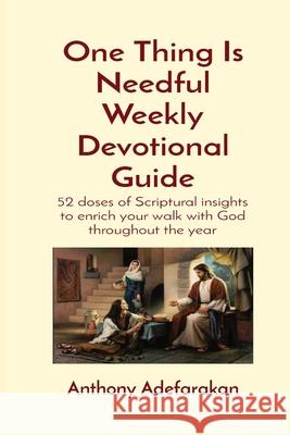 One Thing Is Needful Weekly Devotional Guide: 52 doses of Scriptural insights to enrich your walk with God throughout the year Anthony O. Adefarakan 9781989969151 Gloem, Canada