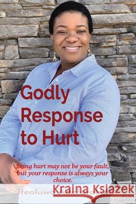 Godly Response to Hurt: Being hurt may not be your fault, but your response is always your choice. Ifeoluwa A. Adefarakan 9781989969199 Gloem, Canada
