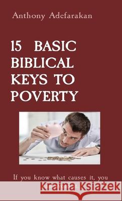 15 Basic Biblical Keys to Poverty: If you know what causes it, you can avoid it. Anthony Adefarakan 9781989969212 Gloem, Canada