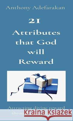 21 Attributes that God will Reward: Attracting divine reward through your lifestyle Anthony Adefarakan 9781989969274 Gloem, Canada