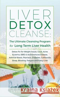 Liver Detox Cleanse: Detox Fix for Weight Issues, Gout, Acne, Eczema, SIBO & Autoimmune Disease, Adrenal Stress, Psoriasis, Diabetes, Galls Townsend, Gabrielle 9781989971086 Silk Publishing