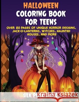 Halloween Coloring Book For Teens: Over 80 Pages of Unique Horror Designs, Jack-o-Lanterns, Witches, Haunted Houses, and More Silk Publishing 9781989971093