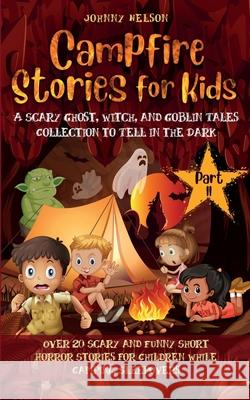 Campfire Stories for Kids Part II: 20 Scary and Funny Short Horror Stories for Children while Camping or for Sleepovers Johnny Nelson 9781989971116 Silk Publishing