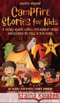 Campfire Stories for Kids Part II: 20 Scary and Funny Short Horror Stories for Children while Camping or for Sleepovers Johnny Nelson 9781989971154 Silk Publishing