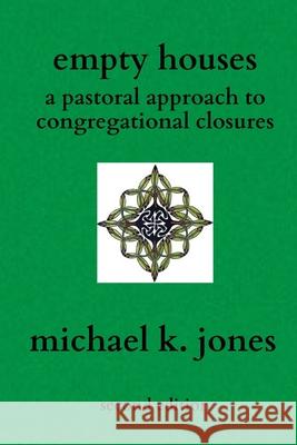 Empty Houses: A Pastoral Approach to Congregational Closures Michael K. Jones 9781989977002 Vogelstein Press