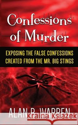 Confession of Murder; Exposing the False Confessions Created from the Mr. Big Stings Alan R. Warren 9781989980002 Alan R Warren
