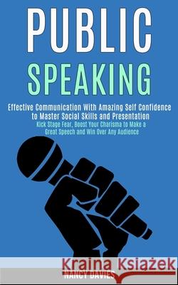 Public Speaking: Effective Communication With Amazing Self Confidence to Master Social Skills and Presentation (Kick Stage Fear, Boost Nancy Davies 9781989990056 Rob Miles