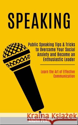 Speaking: Public Speaking Tips & Tricks to Overcome Your Social Anxiety and Become an Enthusiastic Leader! (Learn the Art of Eff Andrii Penn 9781989990094 Rob Miles