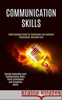 Communication Skills: Public Speaking Guide for Charismatic and Emotional Presentation, Overcome Fear (Develop Leadership Level Communicatio John Rigb 9781989990124 Rob Miles