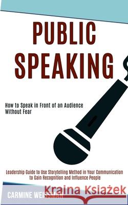 Public Speaking: Leadership Guide to Use Storytelling Method in Your Communication to Gain Recognition and Influence People (How to Spe Weissman, Carmine 9781989990216 Rob Miles