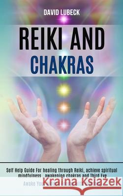 Reiki and Chakras: Self Help Guide for Healing Through Reiki, Achieve Spiritual Mindfulness, Awakening Chakras and Third Eye (Awake Your Lubeck, David 9781989990292 Rob Miles