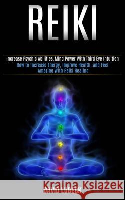 Reiki: How to Increase Energy, Improve Health, and Feel Amazing With Reiki Healing (Increase Psychic Abilities, Mind Power Wi David Lubeck 9781989990339 Rob Miles