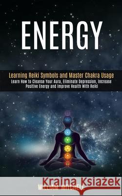 Energy: Learning Reiki Symbols and Master Chakra Usage (Learn How to Cleanse Your Aura, Eliminate Depression, Increase Positive Energy and Improve Health With Reiki Treatment and Meditation) William Mitchell 9781989990353 Rob Miles