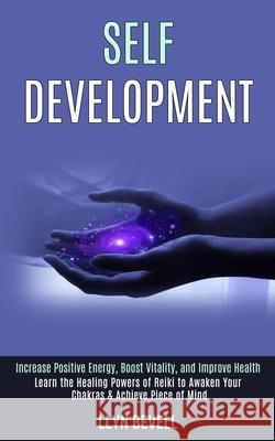 Self Development: Learn the Healing Powers of Reiki to Awaken Your Chakras & Achieve Piece of Mind (Increase Positive Energy, Boost Vita Llyn Bevell 9781989990360 Rob Miles