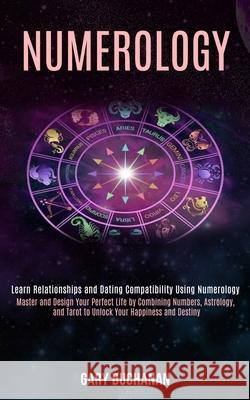 Numerology: Master and Design Your Perfect Life by Combining Numbers, Astrology, and Tarot to Unlock Your Happiness and Destiny (L Gary Buchanan 9781989990391 Rob Miles