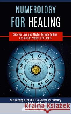 Numerology for Healing: Self Development Guide to Master Your Destiny and Spiritual Growth (Discover Love and Master Fortune Telling and Bette Annemarie Virtue 9781989990445 Rob Miles