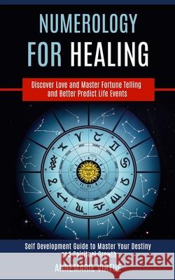 Numerology for Healing: Self Development Guide to Master Your Destiny and Spiritual Growth (Discover Love and Master Fortune Telling and Bette Annemarie Virtue 9781989990445
