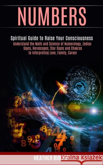 Numbers: Understand the Math and Science of Numerology, Zodiac Signs, Horoscopes, Star Signs and Chakras to Interpreting Love, Heather Bunker 9781989990452 Rob Miles
