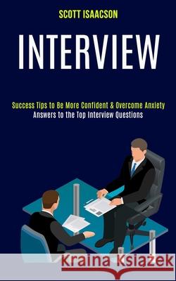 Interview: Answers to the Top Interview Questions (Success Tips to Be More Confident & Overcome Anxiety) Scott Isaacson 9781989990681 Rob Miles