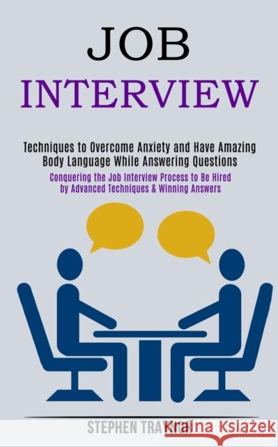 Job Interview: Conquering the Job Interview Process to Be Hired by Advanced Techniques & Winning Answers (Techniques to Overcome Anxiety and Have Amazing Body Language While Answering Questions) Stephen Traynor 9781989990698 Rob Miles