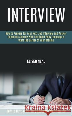 Interview: How to Prepare for Your Next Job Interview and Answer Questions Smartly With Confident Body Language & Start the Caree Eliseo Neal 9781989990735 Rob Miles