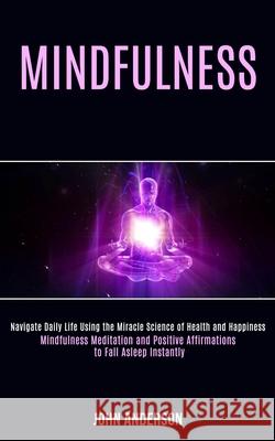 Mindfulness: Navigate Daily Life Using the Miracle Science of Health and Happiness (Mindfulness Meditation and Positive Affirmation John Anderson 9781989990797 Rob Miles