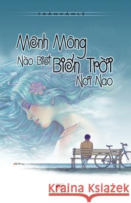 Mênh Mông Nào Biết Biển Trời Nơi Nao Tran, Van Le 9781989993200 Nhan Anh Publisher