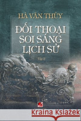 Đối Thoại Soi Sáng Lịch Sử (Volume 2) Ha, Van Thuy 9781989993507 Nhan Anh Publisher