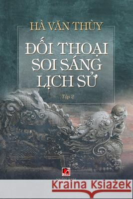 Đối Thoại Soi Sáng Lịch Sử (Volume 2) Ha, Van Thuy 9781989993507 Nhan Anh Publisher