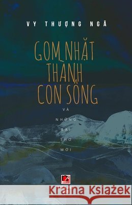 Gom Nhặt Thành Con Sông Và Những Bài Thơ Mới Vy, Thuong Nga 9781989993576 Nhan Anh Publisher