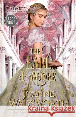 The Earl I Adore: A Clean & Sweet Historical Regency Romance (Large Print) Joanne Wadsworth 9781990034091 Joanne Wadsworth