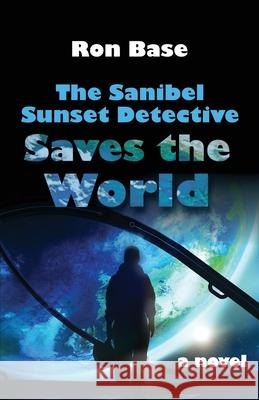 The Sanibel Sunset Detective Saves the World Ron Base 9781990058011